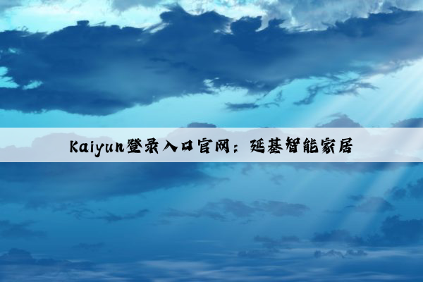 Kaiyun登录入口官网：延基智能家居
